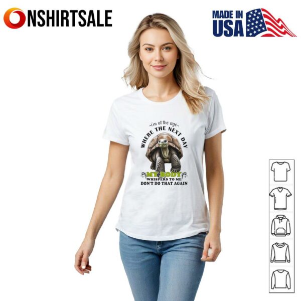 Turtle I’m at the age where the next day my body whispers to me don’t do that again T-Shirt