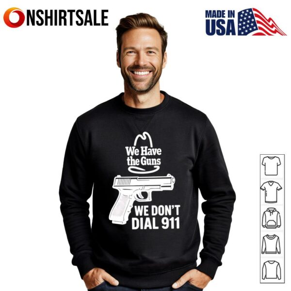 We have the guns we don’t dial 911 T-Shirt