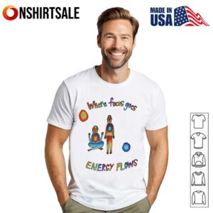 Where Focus Goes Energy Flows T Shirt 1