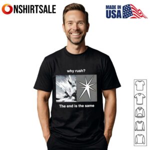 Why rush the end is the same T-Shirt