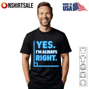 Yes Im Always Right Funny Sarcastic Humor Statement T Shirt 1