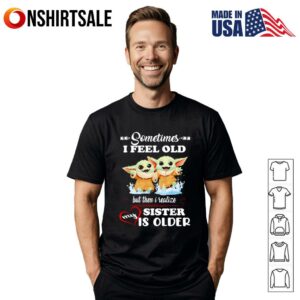 Yoda sometimes I feel old but then I realized my sister is older T-Shirt