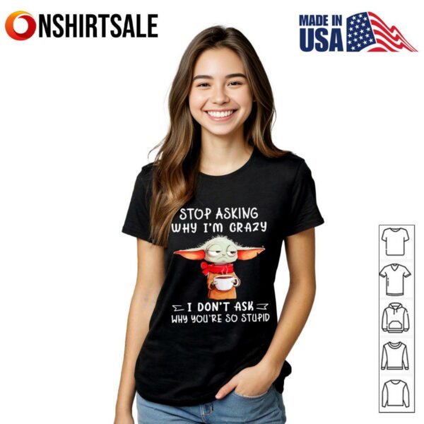 Yoda stop asking why I’m crazy I don’t ask why you’re so stupid T-Shirt