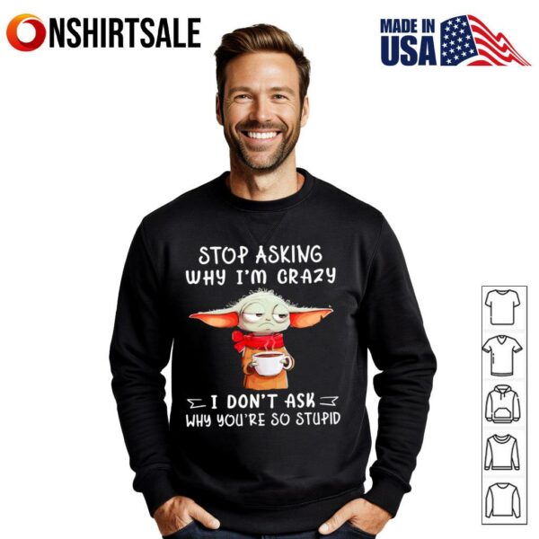 Yoda stop asking why I’m crazy I don’t ask why you’re so stupid T-Shirt