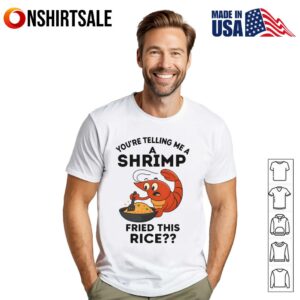 You’re Telling Me A Shrimp Fried This Rice T-Shirt