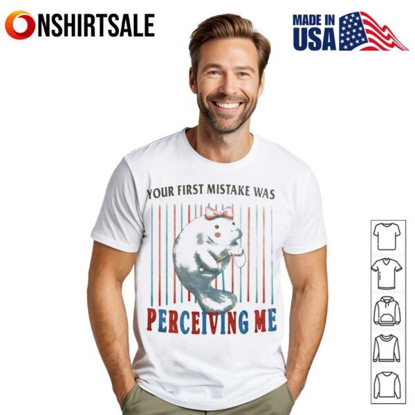 You first mistake was perceiving me T-Shirt