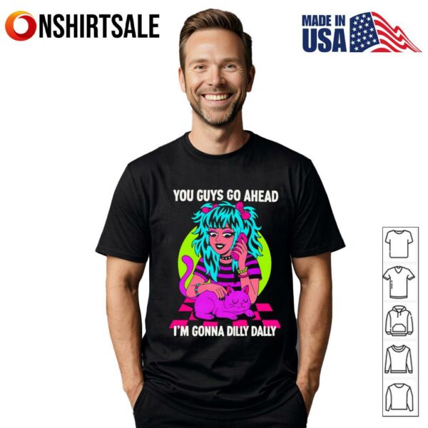 You guys go ahead I’m gonna dilly dally T-shirt