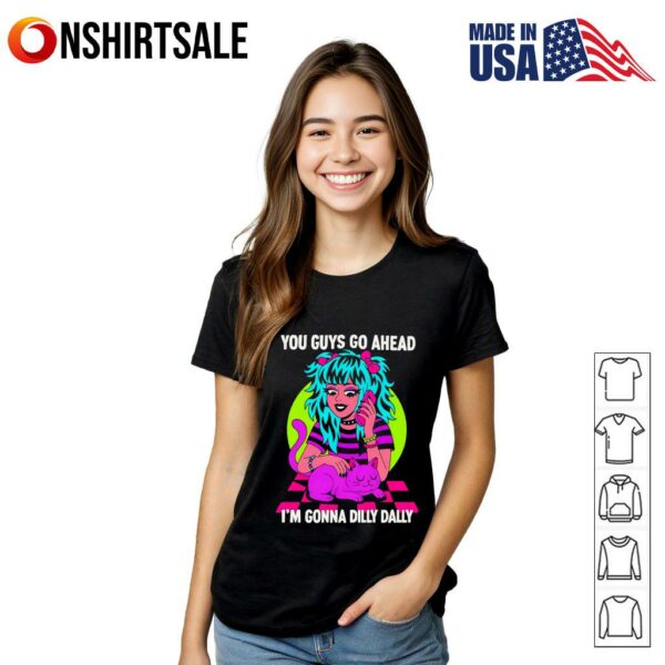 You guys go ahead I’m gonna dilly dally T-shirt