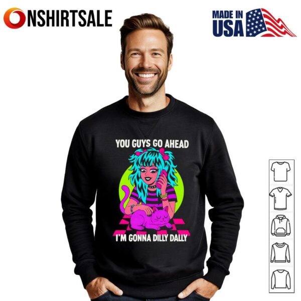 You guys go ahead I’m gonna dilly dally T-shirt