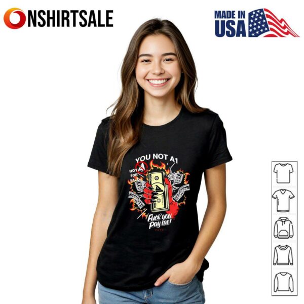 You not A1 fuck you pay me T-Shirt