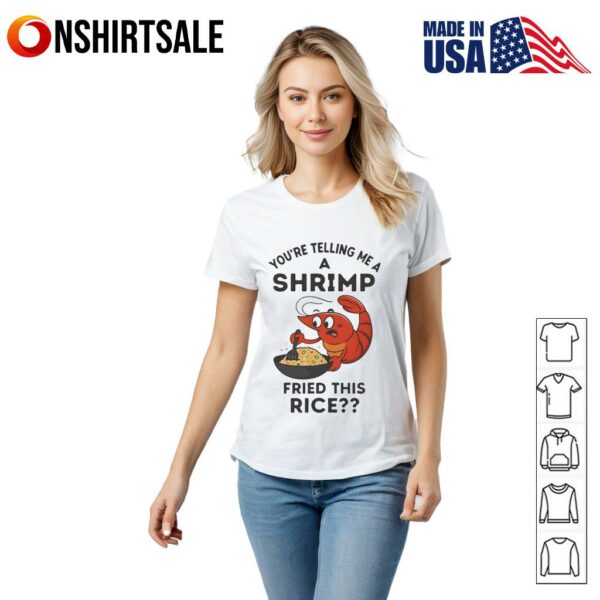 You’re telling me a shrimp fried this rice T-Shirt