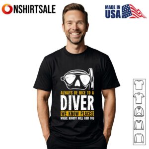 Always Be Nice To A Diver We Know Places Where Nobody Will Find You T Shirt 1