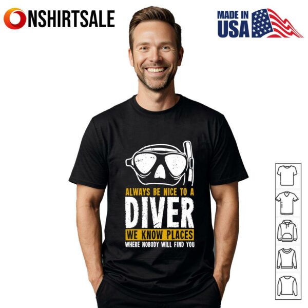Always Be Nice To A Diver We Know Places Where Nobody Will Find You T-Shirt