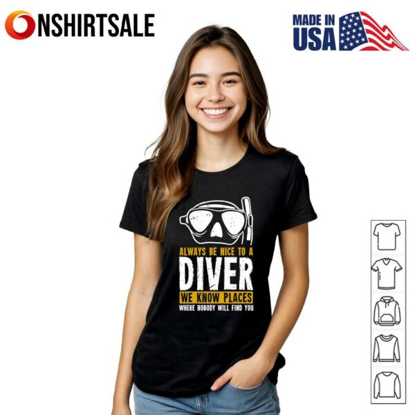 Always Be Nice To A Diver We Know Places Where Nobody Will Find You T-Shirt