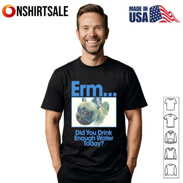 Bulldog Erm Did You Drink Enough Water Today T-Shirt