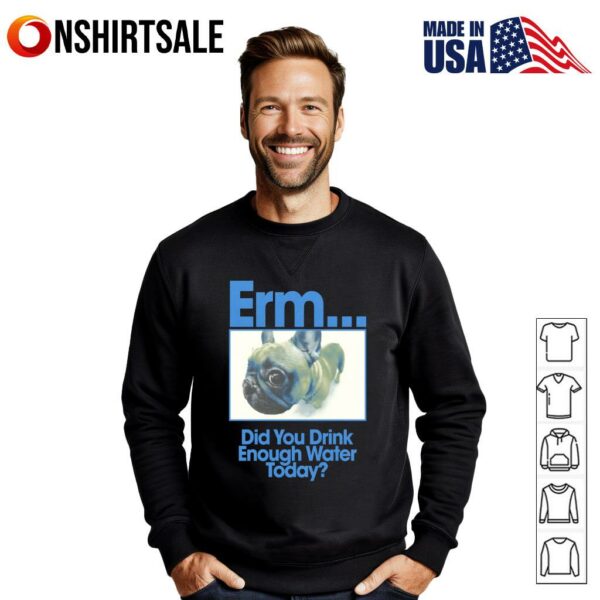 Bulldog Erm Did You Drink Enough Water Today T-Shirt