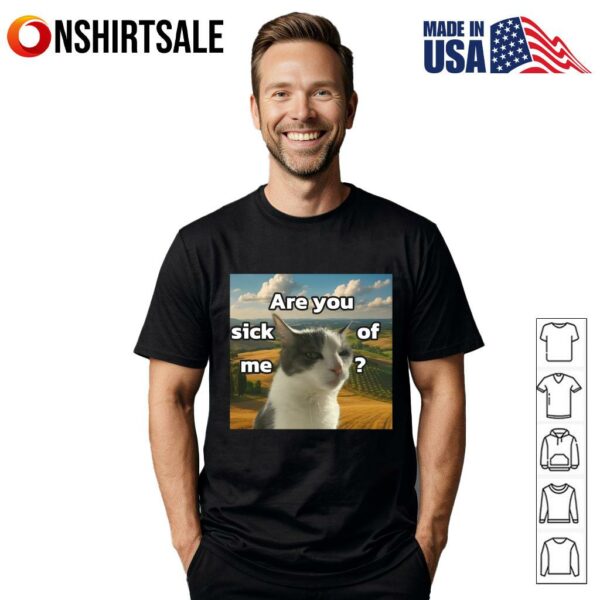 Cat Are You Sick Of Me Meme T-Shirt