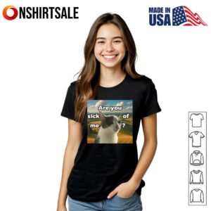 Cat Are You Sick Of Me Meme T Shirt 2