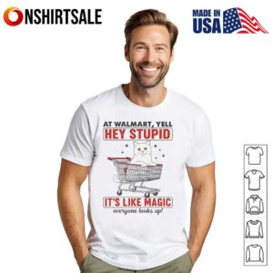Cat At Walmart Yell Hey Stupid It's Like Magic Everyone Looks Up T Shirt 1