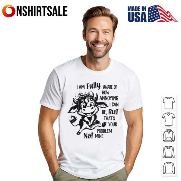 Cow I Am Fully Aware Of How Annoying I Can Be But That’s Your Problem Not Mine T-Shirt