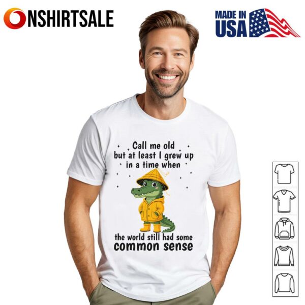 Crocodile Call Me Old But At Least I Grew Up In A Time When The World Still Had Some Common Sense T-Shirt