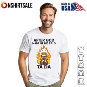 Duck After God Made Me He Said Ta Da T Shirt 1