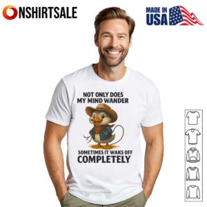 Duck Cowboy Not Only Does My Mind Wander Sometimes It Walks Off Completely T Shirt 1