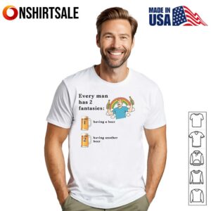 Every Man Has Fantasies Having A Beer And Having Another Beer Alcohol Lover T Shirt 1