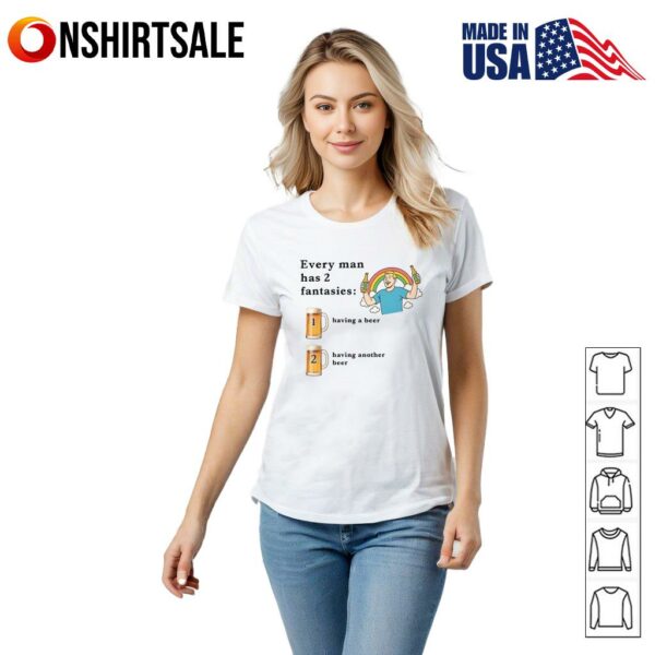 Every Man Has  Fantasies Having A Beer And Having Another Beer Alcohol Lover T-Shirt