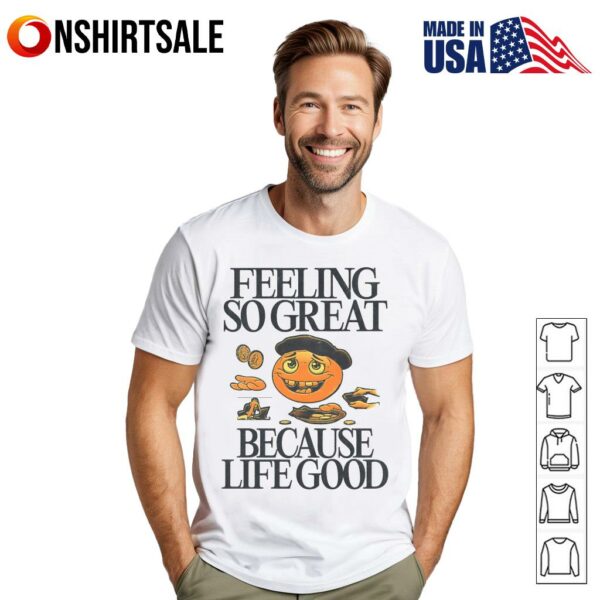 Feeling So Great Because Life Good T-Shirt