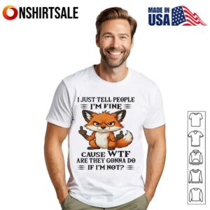 Fox Middle Finger I Just Tell People I’m Fine Cause Wtf Are They Gonna Do If I’m Not T-Shirt