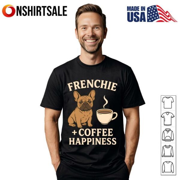 Frenchie and Coffee French Bulldog Dog Lover and Coffee Happiness T-Shirt