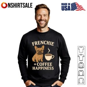 Frenchie and Coffee French Bulldog Dog Lover and Coffee Happiness T Shirt 2