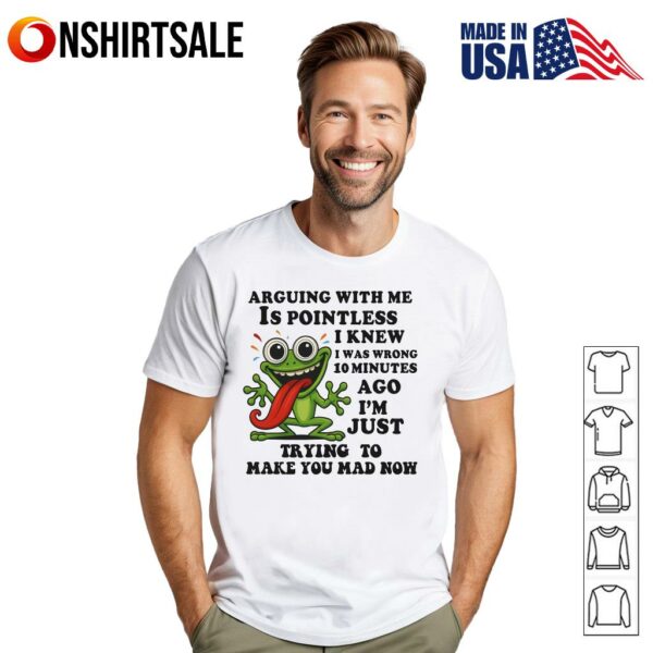 Frog Arguing With Me Is Pointless I Knew I Was Wrong  Minutes Ago I’m Just Trying To Make You Mad Now T-Shirt