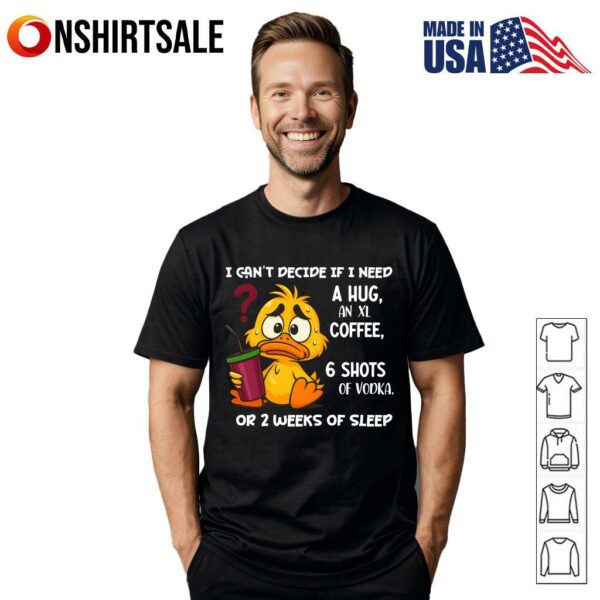 Funny Duck I Can’t Decide If I Need A Hug Coffee Vodka Or Sleep T-Shirt
