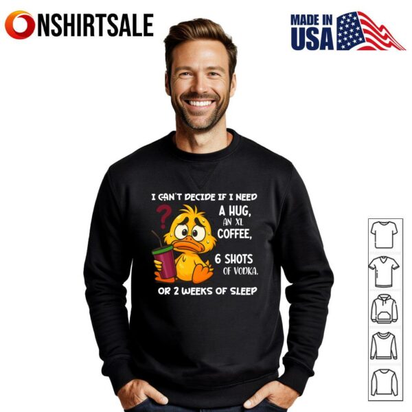 Funny Duck I Can’t Decide If I Need A Hug Coffee Vodka Or Sleep T-Shirt