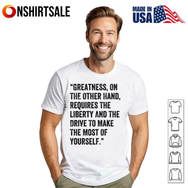 Greatness On Other Hand Requires The Liberty And The Drive To Make The Most Of Yourself T-Shirt
