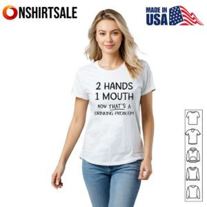 Hands Mouth Now Thats A Drinking Problem T Shirt 2