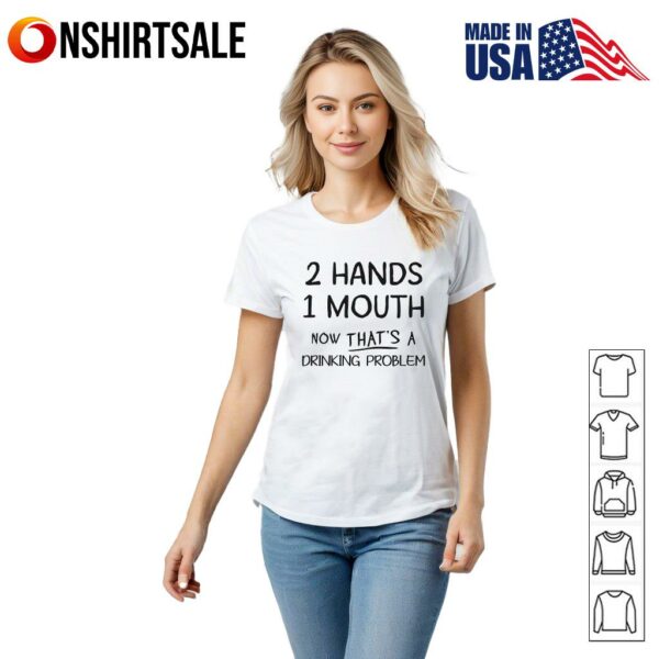 Hands Mouth Now That’s A Drinking Problem T-Shirt