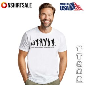 Humorous Evolution Youre Born You Die In Between Is Up To You T Shirt 1
