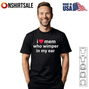 I Love Men Who Whimper In My Ear T Shirt 1