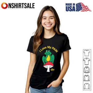 I Love My Pain Frog on Mushroom T Shirt 3
