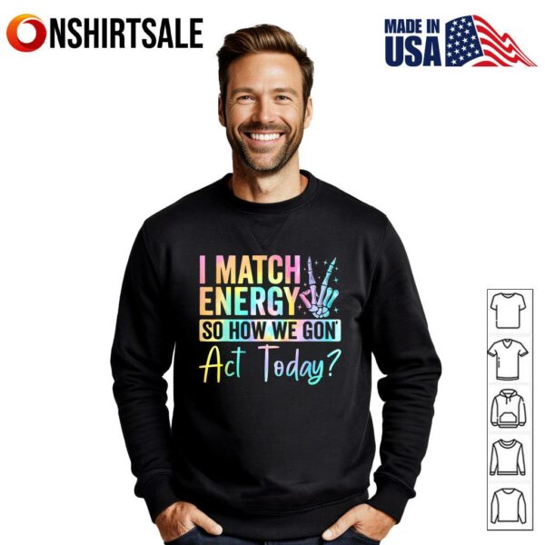 I Match Energy So How We Gon Act Today T-Shirt