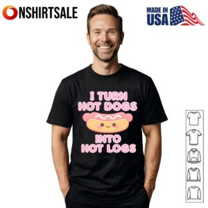 I Turn Hot Dogs Into Hot Logs T Shirt 1