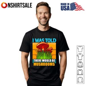 I Was Told There Would Be Mushrooms Funny Retro Vintage Fungi Lover T Shirt 1