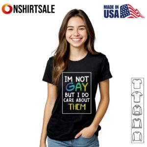 Im Not Gay But I Do Care About Them T Shirt 3