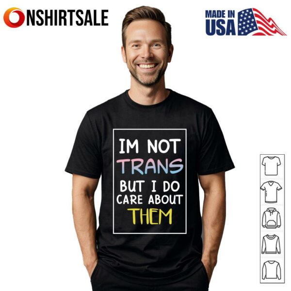 I’m Not Trans But I Do Care About Them T-Shirt