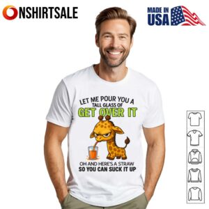 Let Me Pour You A Tall Glass Of Get Over It T Shirt 1