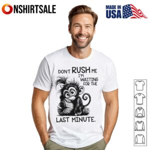 Monkey Dont Rush Me Im Waiting For The Last Minute T Shirt 1