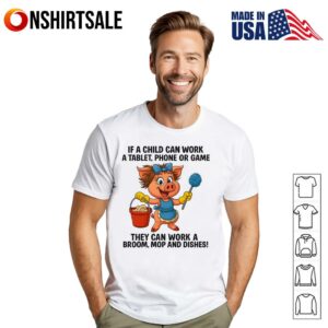 Pig If A Child Can Work A Tablet Phone Or Game They Can Work A Broom Mop And Dishes T Shirt 1